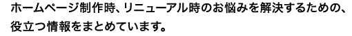 ホームページ制作時、リニューアル時のお悩みを解決するための、役立つ情報をまとめています。